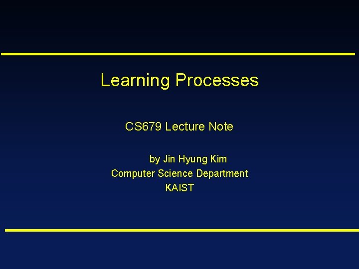 Learning Processes CS 679 Lecture Note by Jin Hyung Kim Computer Science Department KAIST