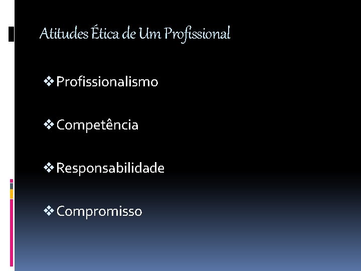 Atitudes Ética de Um Profissional v Profissionalismo v Competência v Responsabilidade v Compromisso 