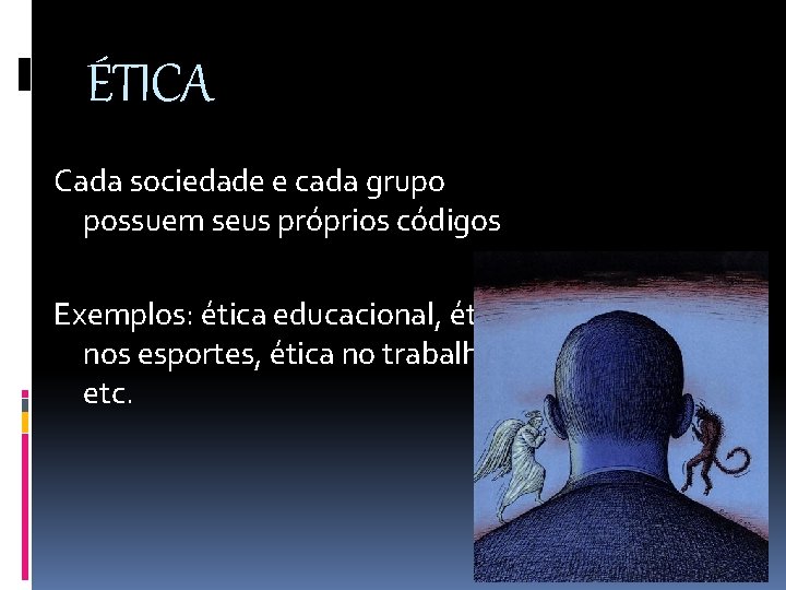 ÉTICA Cada sociedade e cada grupo possuem seus próprios códigos Exemplos: ética educacional, ética