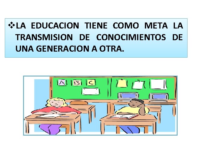 v. LA EDUCACION TIENE COMO META LA TRANSMISION DE CONOCIMIENTOS DE UNA GENERACION A