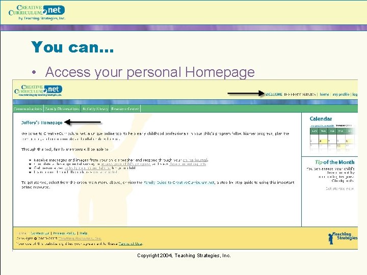 You can… • Access your personal Homepage Copyright 2004, Teaching Strategies, Inc. 