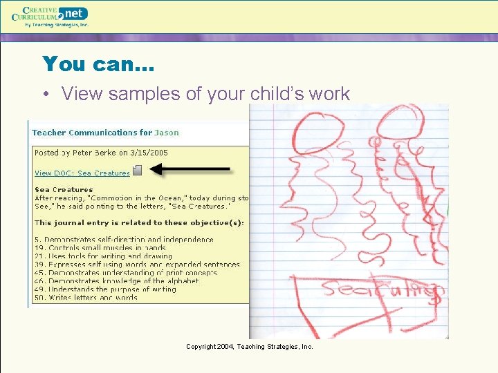 You can… • View samples of your child’s work Copyright 2004, Teaching Strategies, Inc.