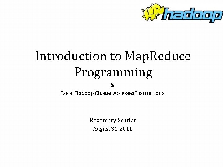 Introduction to Map. Reduce Programming & Local Hadoop Cluster Accesses Instructions Rozemary Scarlat August