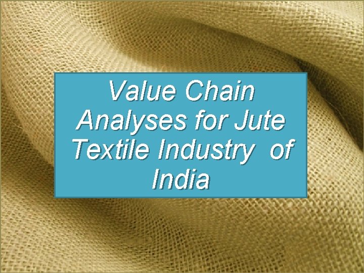 Value Chain Analyses for Jute Textile Industry of India 