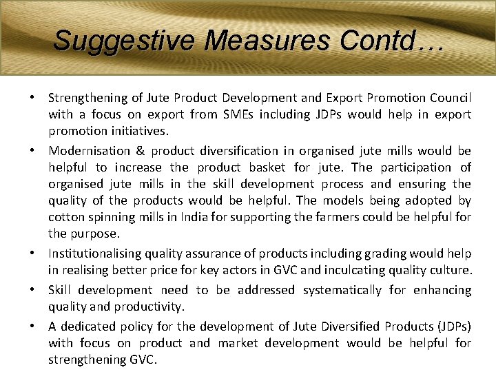 Suggestive Measures Contd… • Strengthening of Jute Product Development and Export Promotion Council with