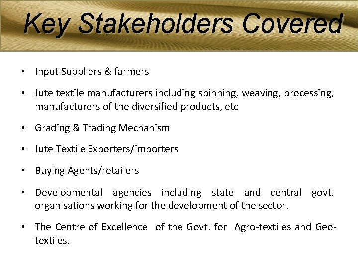 Key Stakeholders Covered • Input Suppliers & farmers • Jute textile manufacturers including spinning,