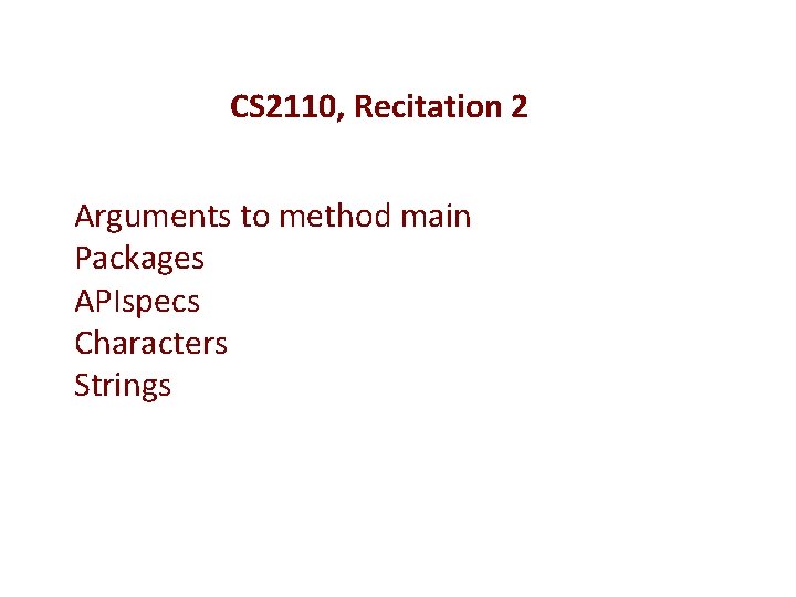 CS 2110, Recitation 2 Arguments to method main Packages APIspecs Characters Strings 