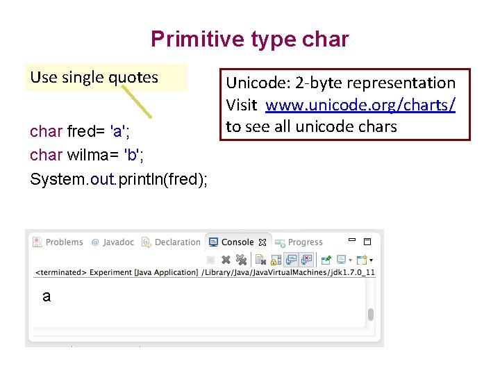 Primitive type char Use single quotes char fred= 'a'; char wilma= 'b'; System. out.