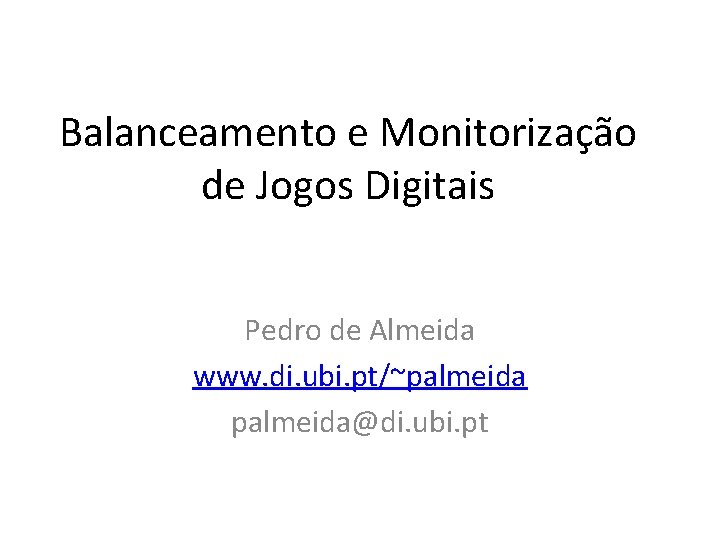 Balanceamento e Monitorização de Jogos Digitais Pedro de Almeida www. di. ubi. pt/~palmeida@di. ubi.