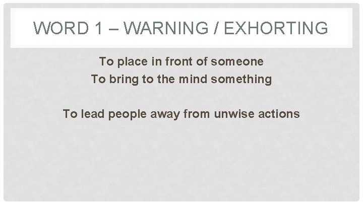 WORD 1 – WARNING / EXHORTING To place in front of someone To bring