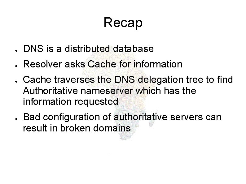 Recap ● DNS is a distributed database ● Resolver asks Cache for information ●