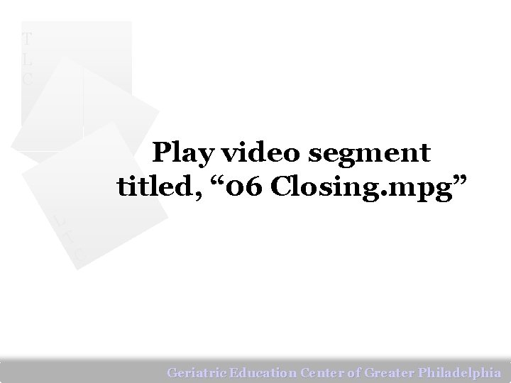 T L C Play video segment titled, “ 06 Closing. mpg” L T C