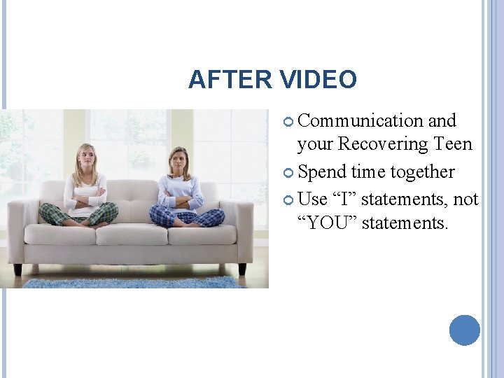 AFTER VIDEO Communication and your Recovering Teen Spend time together Use “I” statements, not