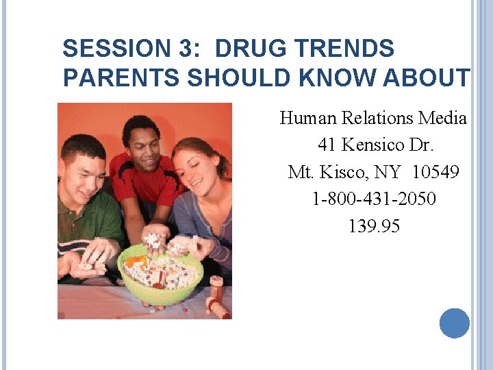 SESSION 3: DRUG TRENDS PARENTS SHOULD KNOW ABOUT Human Relations Media 41 Kensico Dr.