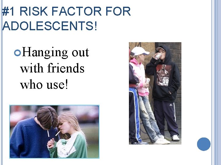 #1 RISK FACTOR FOR ADOLESCENTS! Hanging out with friends who use! 