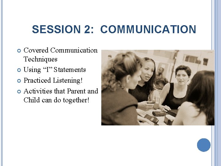 SESSION 2: COMMUNICATION Covered Communication Techniques Using “I” Statements Practiced Listening! Activities that Parent