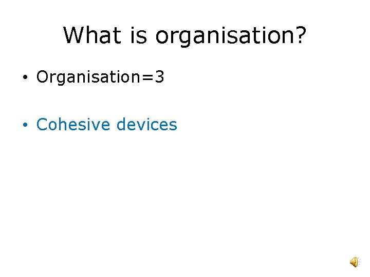 What is organisation? • Organisation=3 • Cohesive devices 