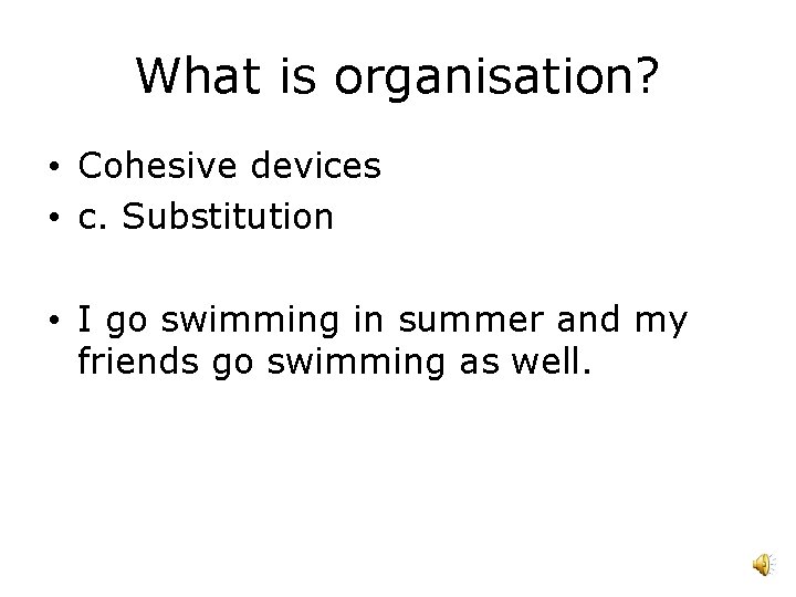 What is organisation? • Cohesive devices • c. Substitution • I go swimming in