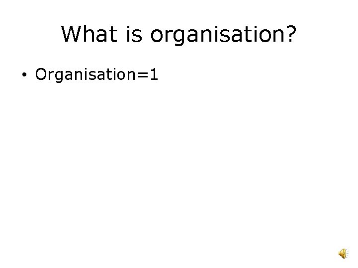 What is organisation? • Organisation=1 