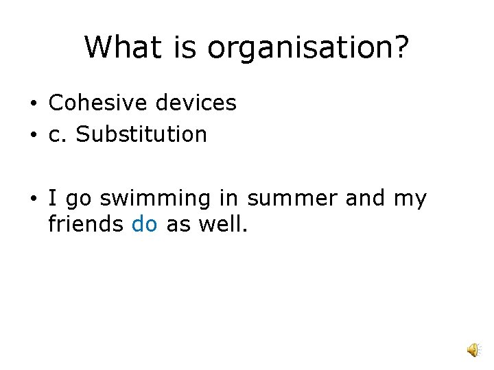 What is organisation? • Cohesive devices • c. Substitution • I go swimming in