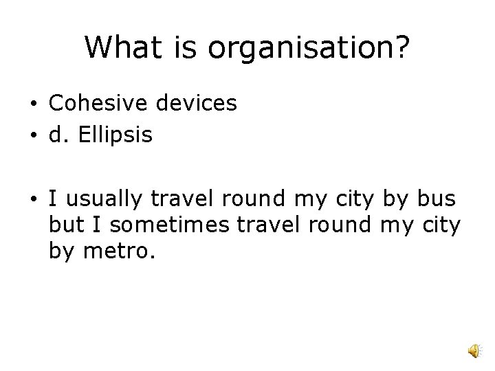 What is organisation? • Cohesive devices • d. Ellipsis • I usually travel round