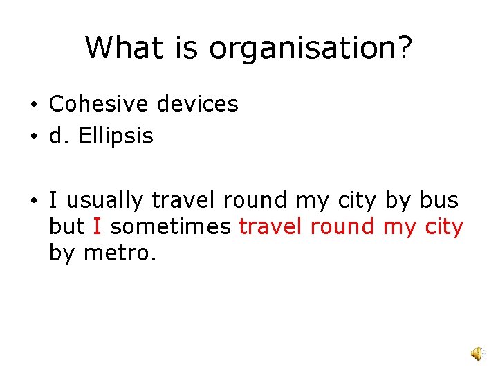 What is organisation? • Cohesive devices • d. Ellipsis • I usually travel round