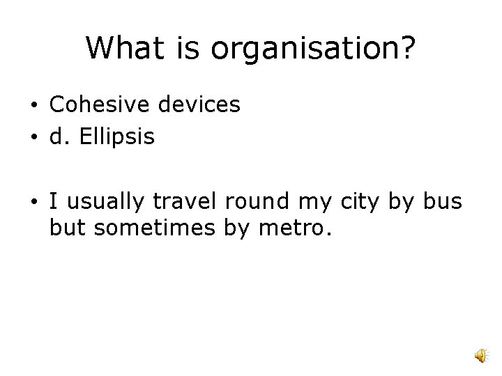 What is organisation? • Cohesive devices • d. Ellipsis • I usually travel round