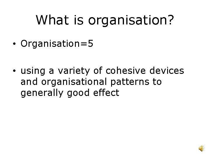 What is organisation? • Organisation=5 • using a variety of cohesive devices and organisational