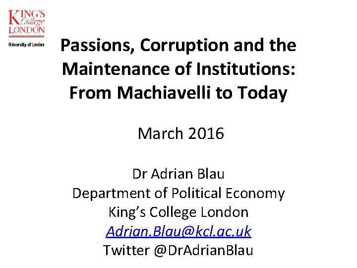 Passions, Corruption and the Maintenance of Institutions: From Machiavelli to Today March 2016 Dr Passions, Corruption and the Maintenance of Institutions: From Machiavelli to Today March 2016 Dr