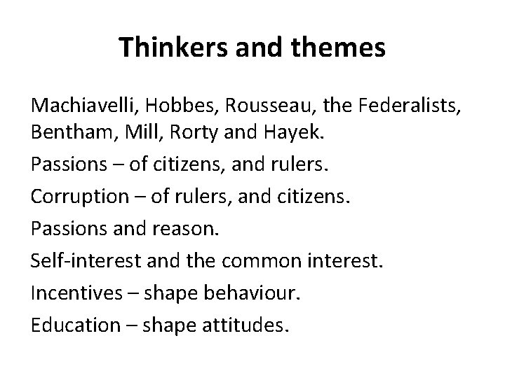 Thinkers and themes Machiavelli, Hobbes, Rousseau, the Federalists, Bentham, Mill, Rorty and Hayek. Passions Thinkers and themes Machiavelli, Hobbes, Rousseau, the Federalists, Bentham, Mill, Rorty and Hayek. Passions