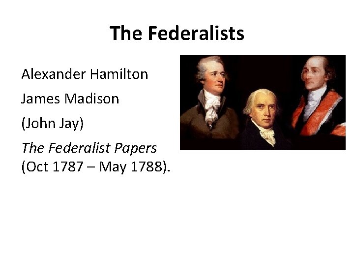 The Federalists Alexander Hamilton James Madison (John Jay) The Federalist Papers (Oct 1787 – The Federalists Alexander Hamilton James Madison (John Jay) The Federalist Papers (Oct 1787 –