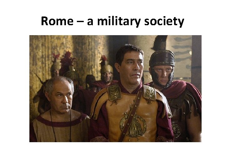Rome – a military society Rome – a military society