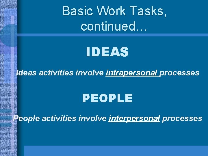 Basic Work Tasks, continued… IDEAS Ideas activities involve intrapersonal processes PEOPLE People activities involve