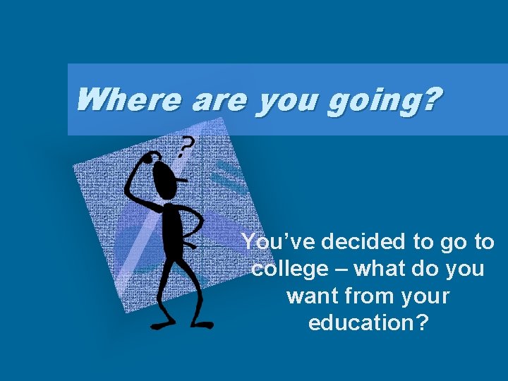 Where are you going? You’ve decided to go to college – what do you