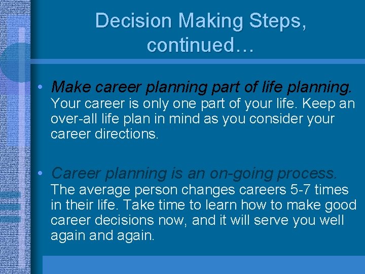 Decision Making Steps, continued… • Make career planning part of life planning. Your career