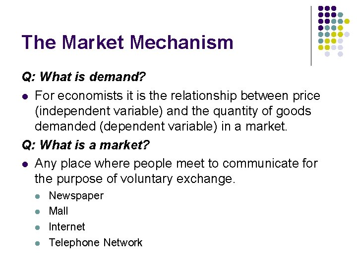 The Market Mechanism Q: What is demand? l For economists it is the relationship