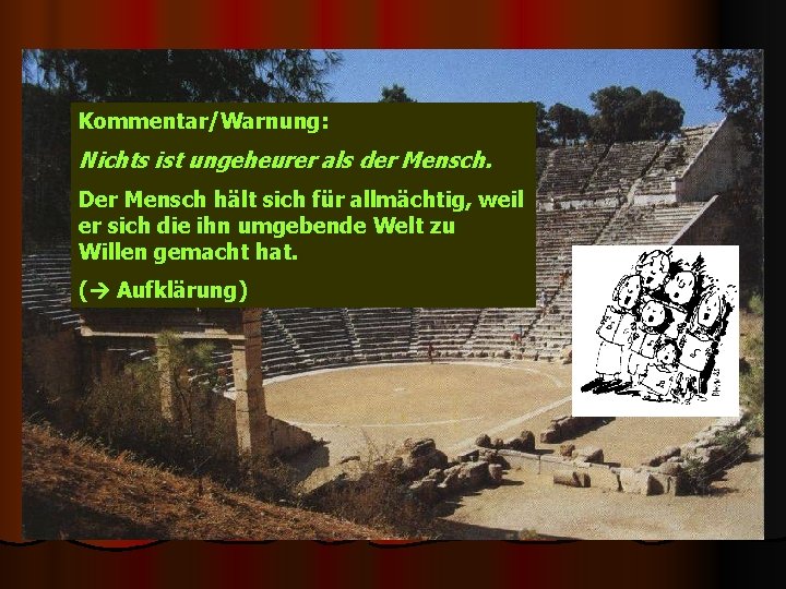 Kommentar/Warnung: Nichts ist ungeheurer als der Mensch. Der Mensch hält sich für allmächtig, weil