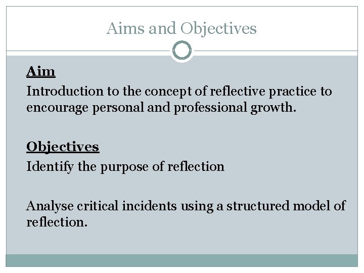 Aims and Objectives Aim Introduction to the concept of reflective practice to encourage personal