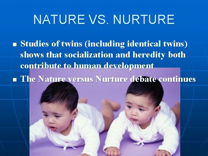 NATURE VS. NURTURE n n Studies of twins (including identical twins) shows that socialization