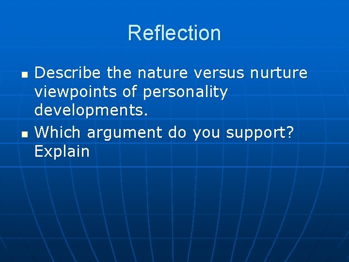 Reflection n n Describe the nature versus nurture viewpoints of personality developments. Which argument