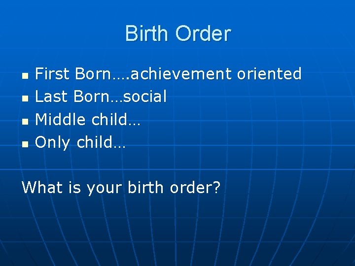 Birth Order n n First Born…. achievement oriented Last Born…social Middle child… Only child…
