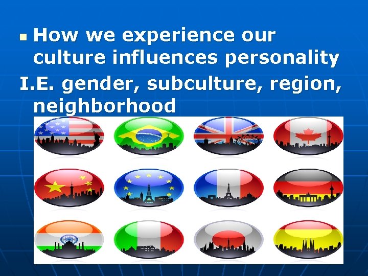 How we experience our culture influences personality I. E. gender, subculture, region, neighborhood n