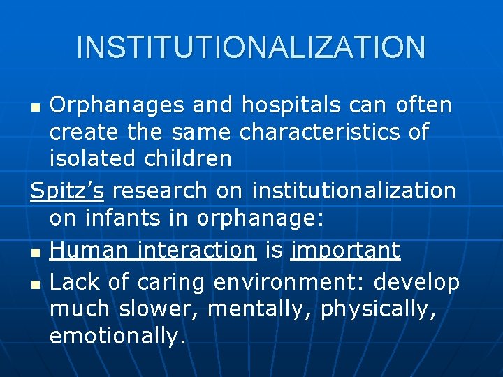 INSTITUTIONALIZATION Orphanages and hospitals can often create the same characteristics of isolated children Spitz’s