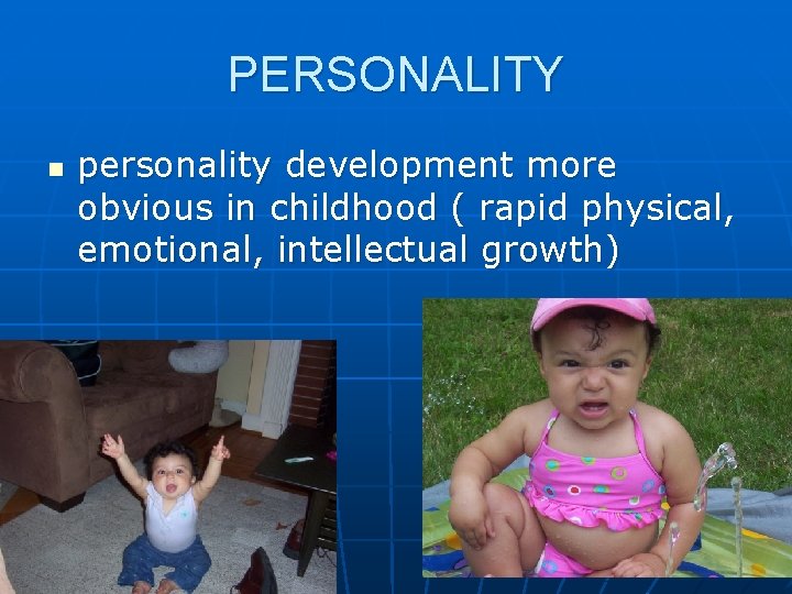 PERSONALITY n personality development more obvious in childhood ( rapid physical, emotional, intellectual growth)