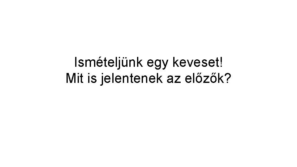 Ismételjünk egy keveset! Mit is jelentenek az előzők? 