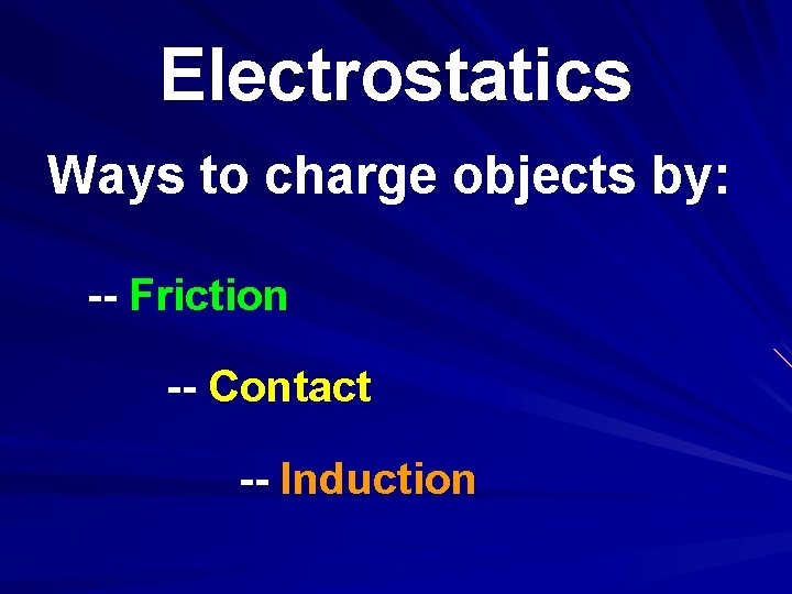 Electrostatics Ways to charge objects by: -- Friction -- Contact -- Induction 