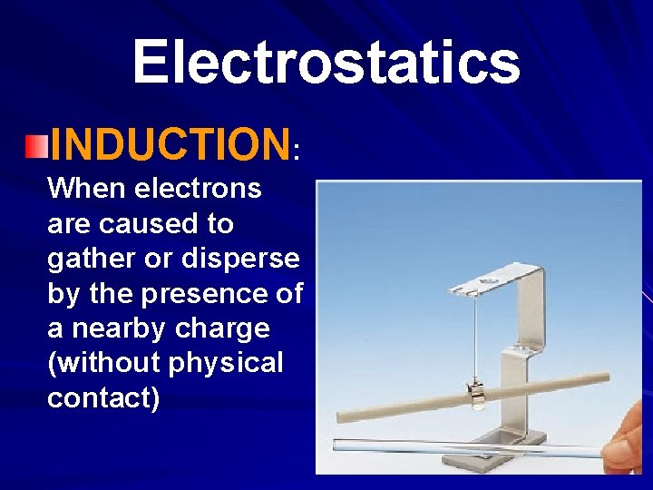 Electrostatics INDUCTION: When electrons are caused to gather or disperse by the presence of