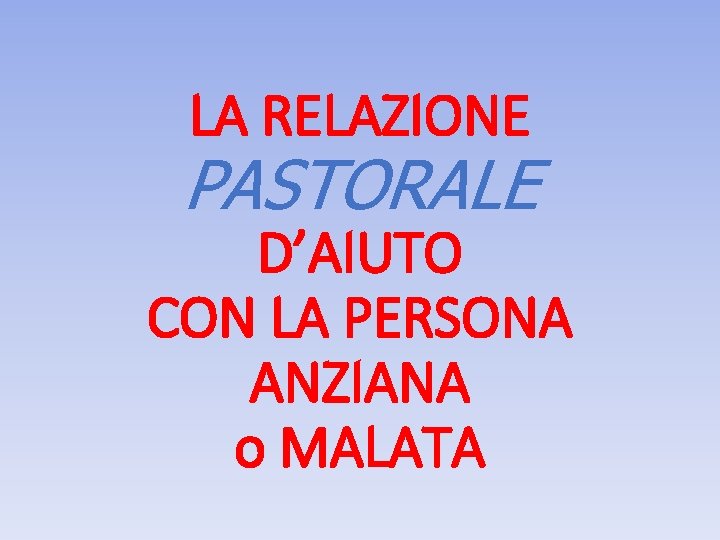 LA RELAZIONE PASTORALE D’AIUTO CON LA PERSONA ANZIANA o MALATA 