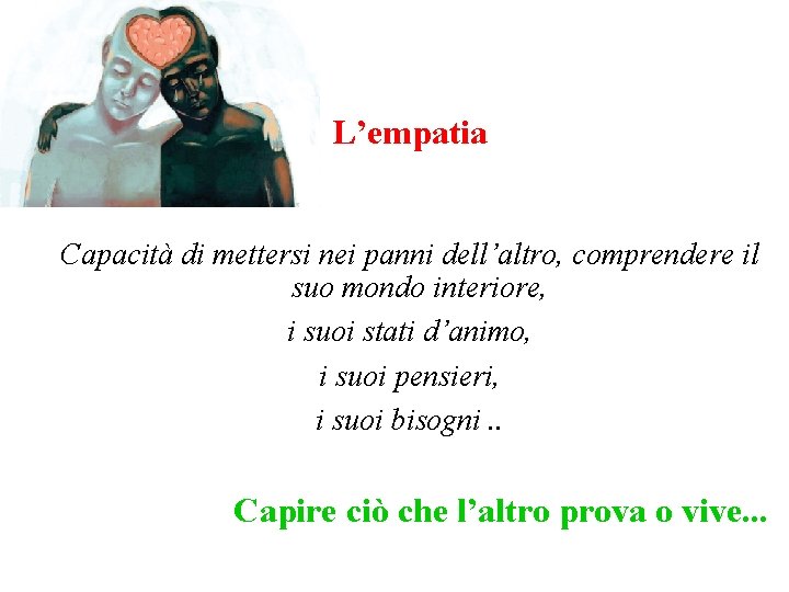 L’empatia Capacità di mettersi nei panni dell’altro, comprendere il suo mondo interiore, i suoi