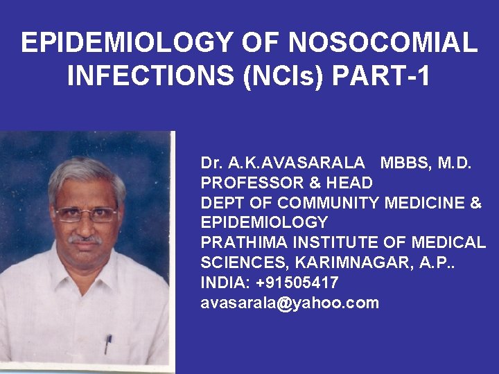 EPIDEMIOLOGY OF NOSOCOMIAL INFECTIONS (NCIs) PART-1 Dr. A. K. AVASARALA MBBS, M. D. PROFESSOR